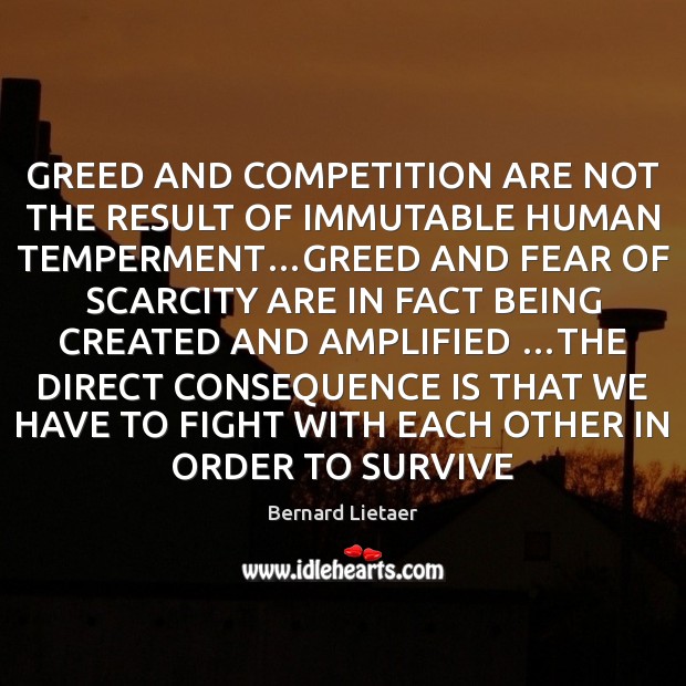 GREED AND COMPETITION ARE NOT THE RESULT OF IMMUTABLE HUMAN TEMPERMENT…GREED Bernard Lietaer Picture Quote