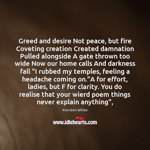 Greed and desire Not peace, but fire Coveting creation Created damnation Pulled 