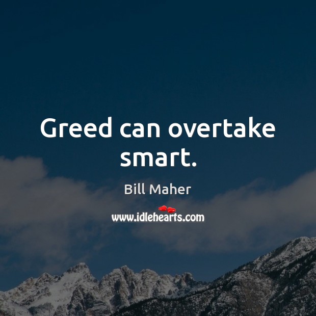 Greed can overtake smart. Bill Maher Picture Quote