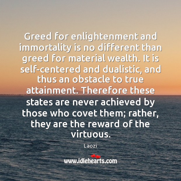 Greed for enlightenment and immortality is no different than greed for material 