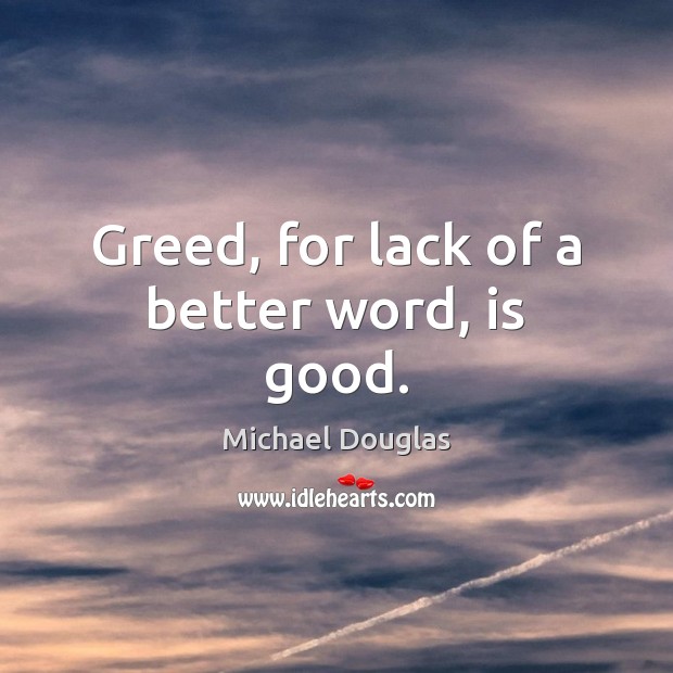 Greed, for lack of a better word, is good. Michael Douglas Picture Quote