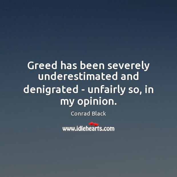 Greed has been severely underestimated and denigrated – unfairly so, in my opinion. Conrad Black Picture Quote