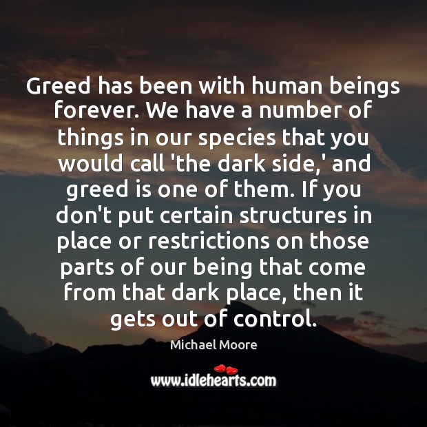 Greed has been with human beings forever. We have a number of Michael Moore Picture Quote