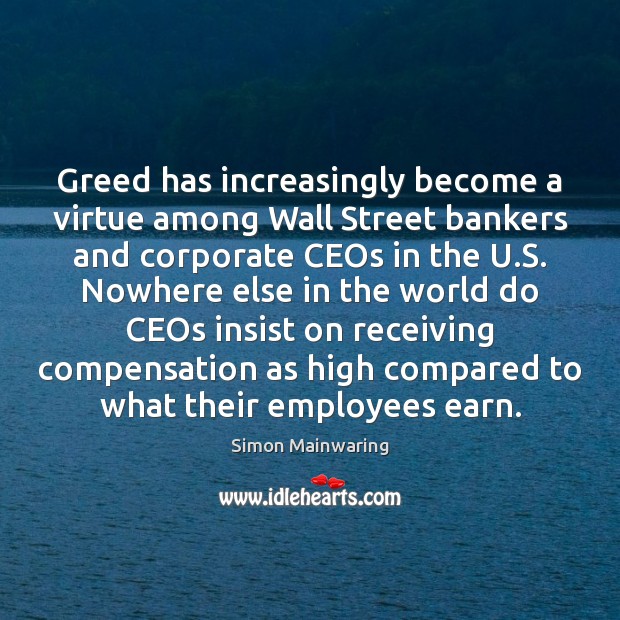 Greed has increasingly become a virtue among Wall Street bankers and corporate Simon Mainwaring Picture Quote