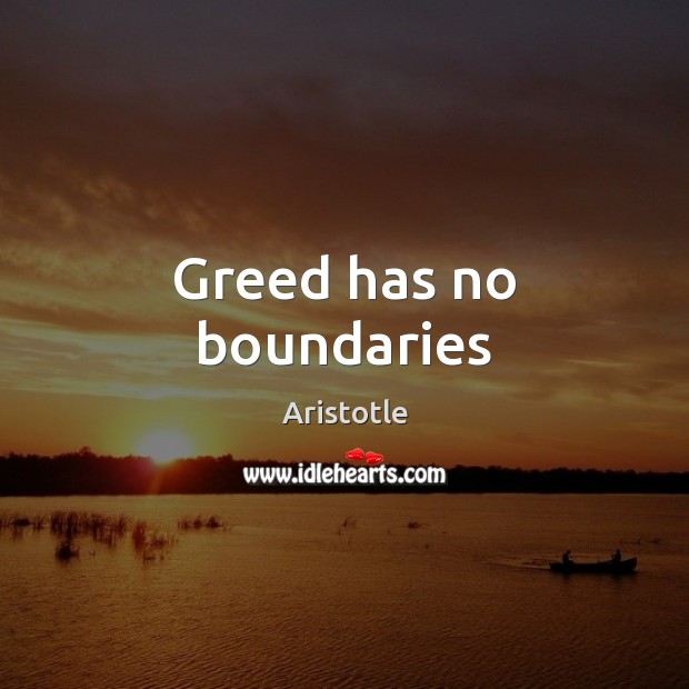 Greed has no boundaries Aristotle Picture Quote