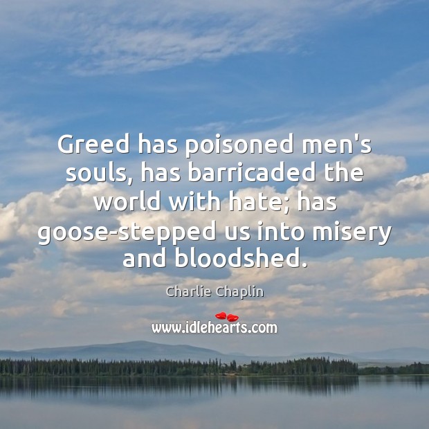 Greed has poisoned men’s souls, has barricaded the world with hate; has Charlie Chaplin Picture Quote