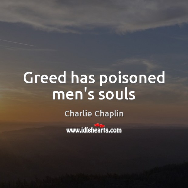 Greed has poisoned men’s souls Charlie Chaplin Picture Quote
