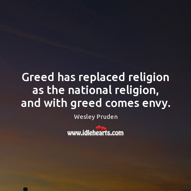 Greed has replaced religion as the national religion, and with greed comes envy. Wesley Pruden Picture Quote