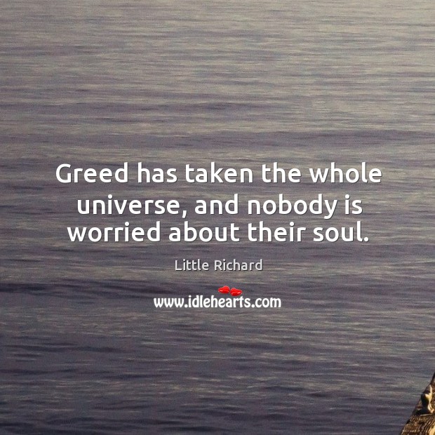 Greed has taken the whole universe, and nobody is worried about their soul. Little Richard Picture Quote