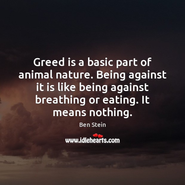 Greed is a basic part of animal nature. Being against it is Ben Stein Picture Quote