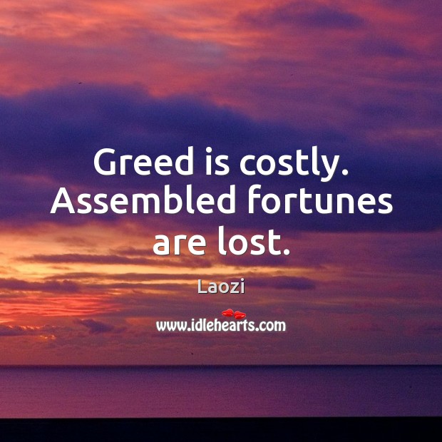 Greed is costly. Assembled fortunes are lost. Laozi Picture Quote