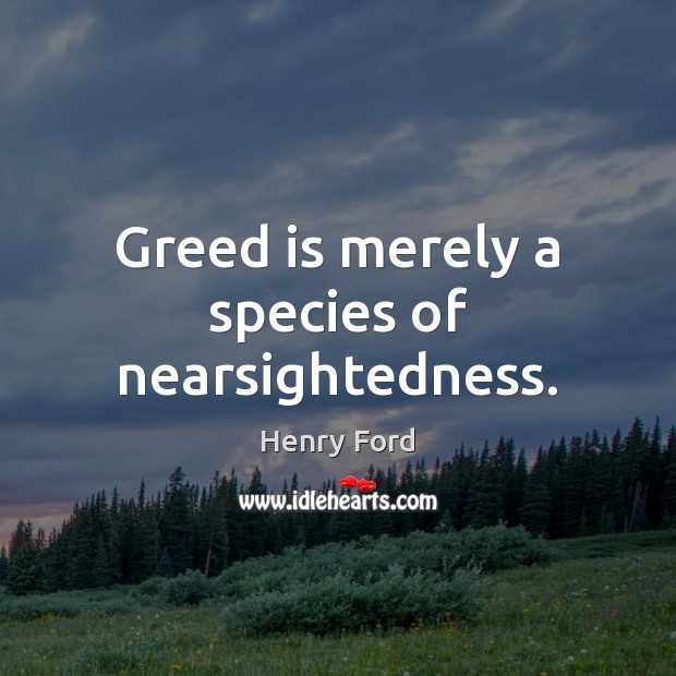 Greed is merely a species of nearsightedness. Henry Ford Picture Quote