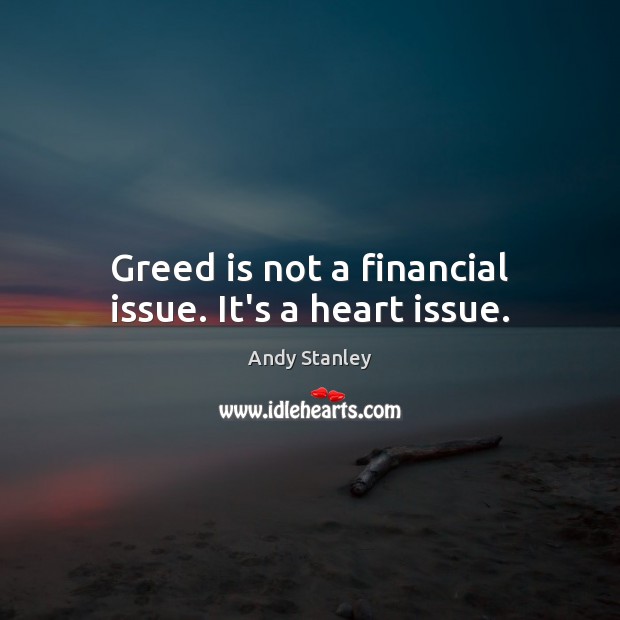 Greed is not a financial issue. It’s a heart issue. Andy Stanley Picture Quote