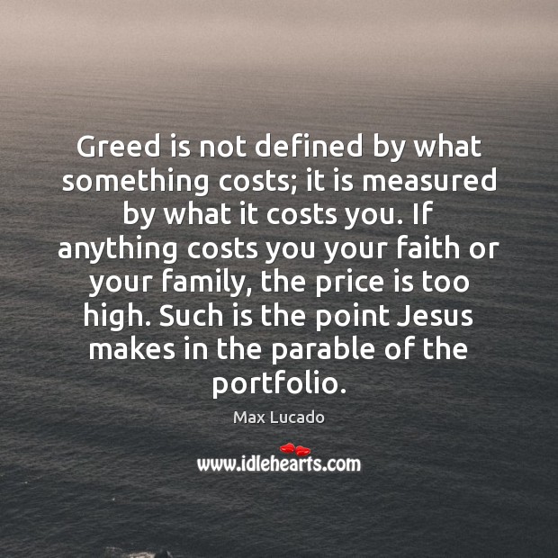 Greed is not defined by what something costs; it is measured by Max Lucado Picture Quote