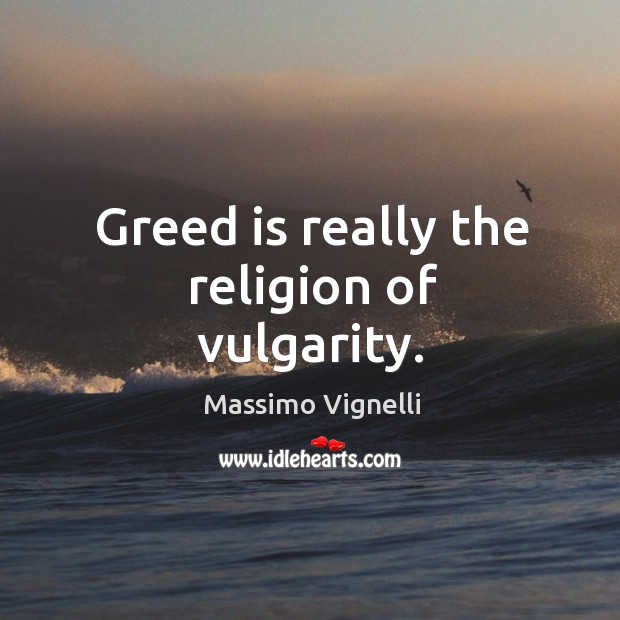 Greed is really the religion of vulgarity. 