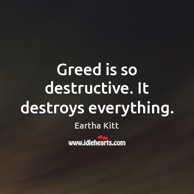 Greed is so destructive. It destroys everything. Eartha Kitt Picture Quote