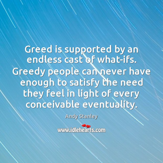 Greed is supported by an endless cast of what-ifs. Greedy people can Andy Stanley Picture Quote