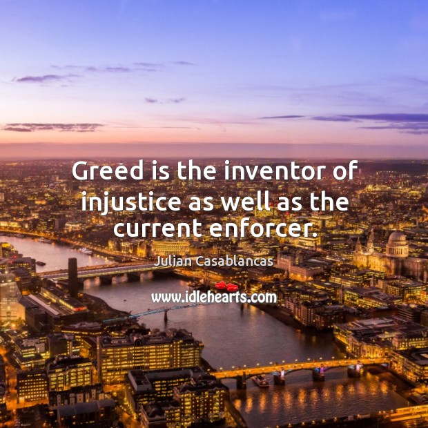 Greed is the inventor of injustice as well as the current enforcer. Julian Casablancas Picture Quote