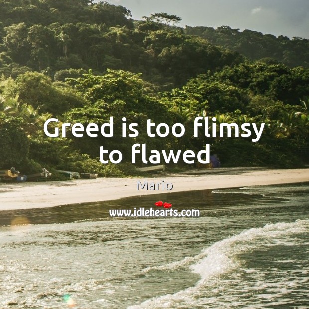 Greed is too flimsy to flawed Image