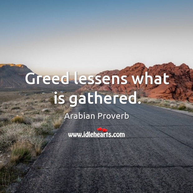 Greed lessens what is gathered. Arabian Proverbs Image