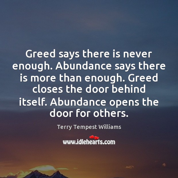 Greed says there is never enough. Abundance says there is more than Terry Tempest Williams Picture Quote
