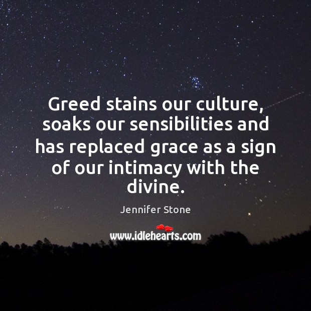 Greed stains our culture, soaks our sensibilities and has replaced grace as Jennifer Stone Picture Quote