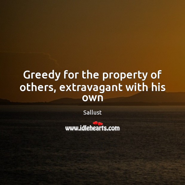 Greedy for the property of others, extravagant with his own Sallust Picture Quote