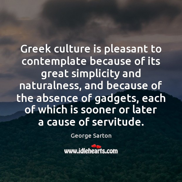 Greek culture is pleasant to contemplate because of its great simplicity and George Sarton Picture Quote