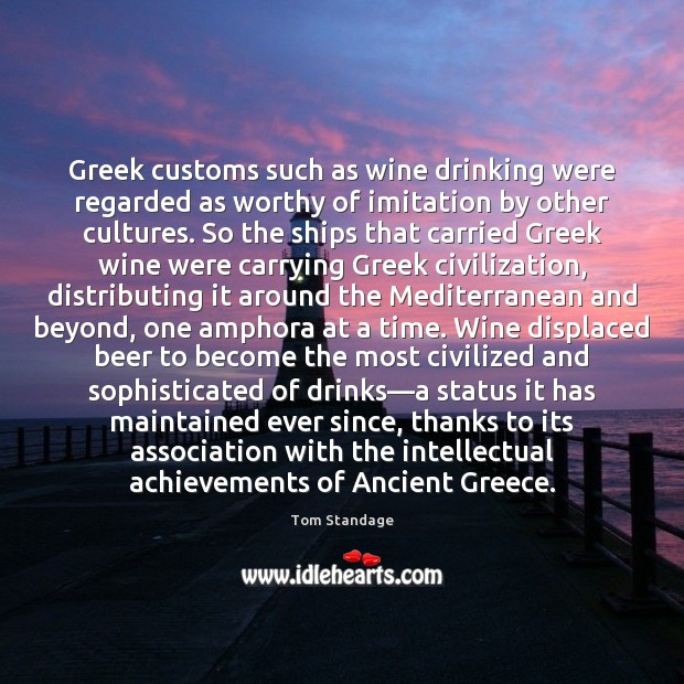 Greek customs such as wine drinking were regarded as worthy of imitation Tom Standage Picture Quote
