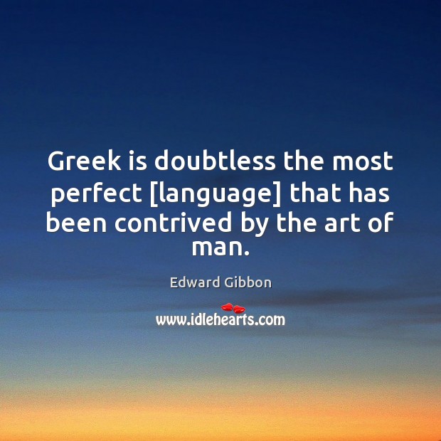 Greek is doubtless the most perfect [language] that has been contrived by the art of man. Edward Gibbon Picture Quote