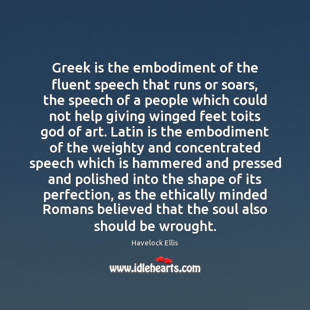 Greek is the embodiment of the fluent speech that runs or soars, Havelock Ellis Picture Quote