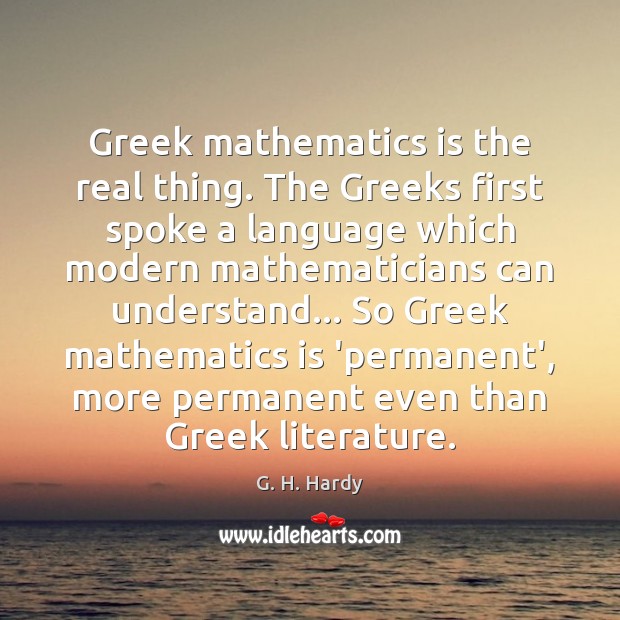 Greek mathematics is the real thing. The Greeks first spoke a language Image
