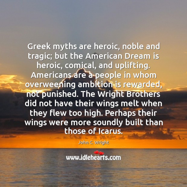 Greek myths are heroic, noble and tragic; but the American Dream is Image