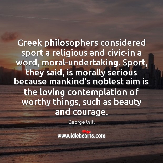 Greek philosophers considered sport a religious and civic-in a word, moral-undertaking. Sport, George Will Picture Quote