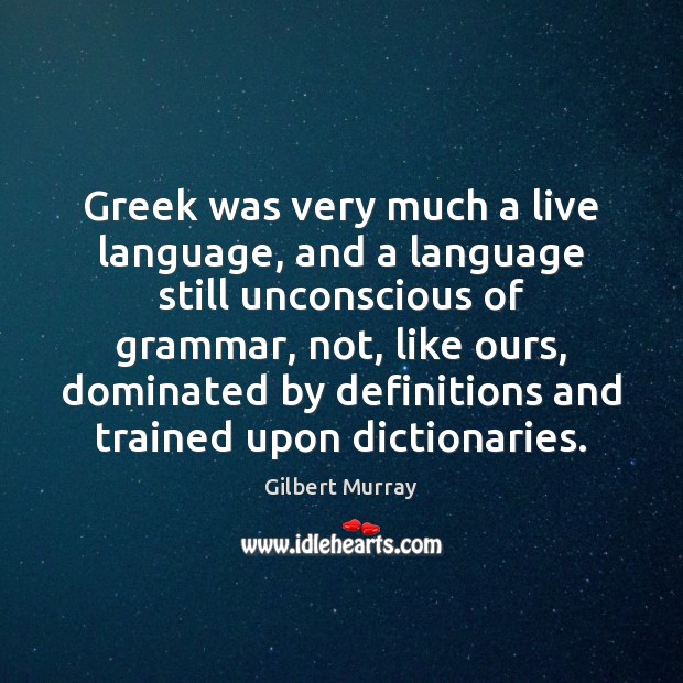 Greek was very much a live language, and a language still unconscious Gilbert Murray Picture Quote