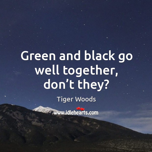 Green and black go well together, don’t they? Tiger Woods Picture Quote