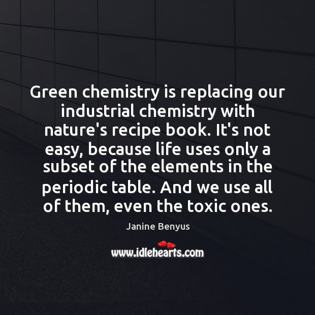 Green chemistry is replacing our industrial chemistry with nature’s recipe book. It’s 