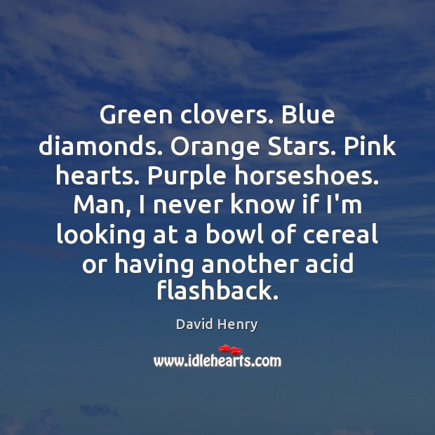 Green clovers. Blue diamonds. Orange Stars. Pink hearts. Purple horseshoes. Man, I David Henry Picture Quote