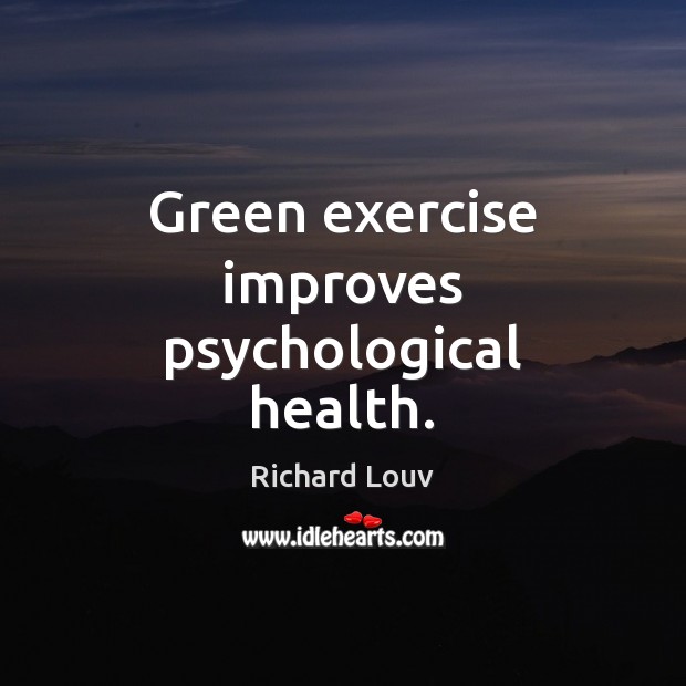 Green exercise improves psychological health. Richard Louv Picture Quote