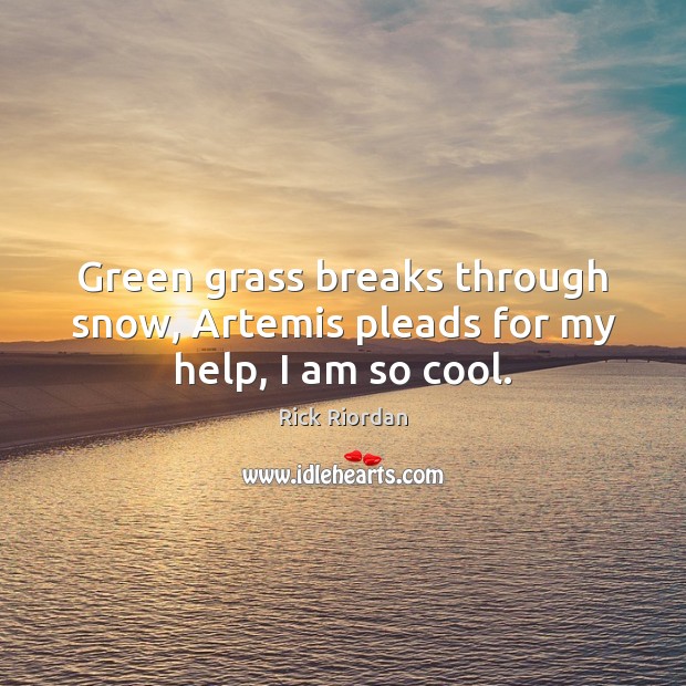 Green grass breaks through snow, Artemis pleads for my help, I am so cool. Rick Riordan Picture Quote