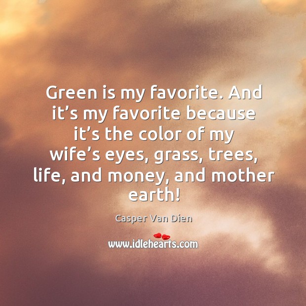 Green is my favorite. And it’s my favorite because it’s the color of my wife’s eyes Image