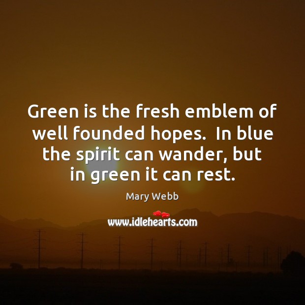 Green is the fresh emblem of well founded hopes.  In blue the Mary Webb Picture Quote