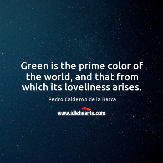 Green is the prime color of the world, and that from which its loveliness arises. Pedro Calderon de la Barca Picture Quote