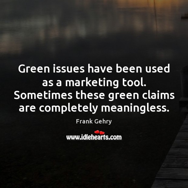 Green issues have been used as a marketing tool. Sometimes these green 
