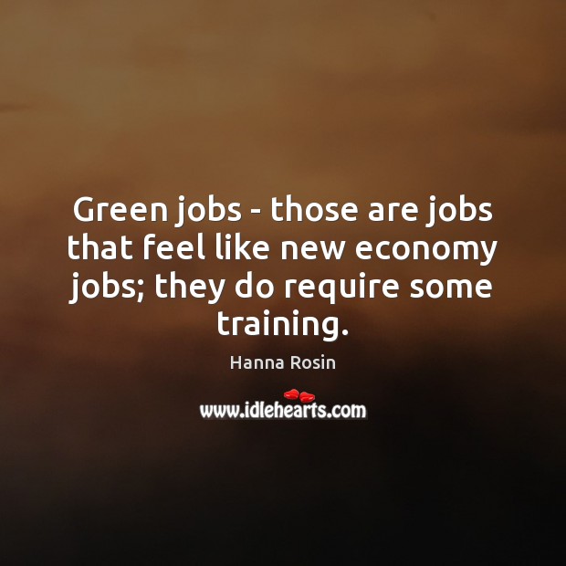 Green jobs – those are jobs that feel like new economy jobs; Economy Quotes Image