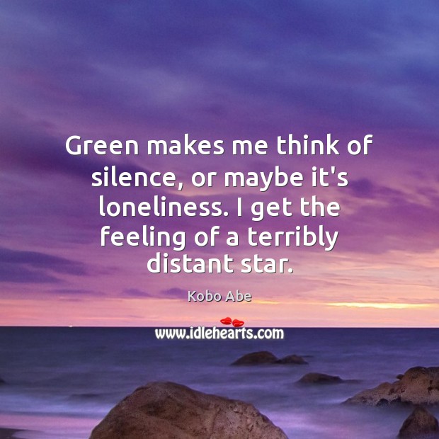 Green makes me think of silence, or maybe it’s loneliness. I get Kobo Abe Picture Quote