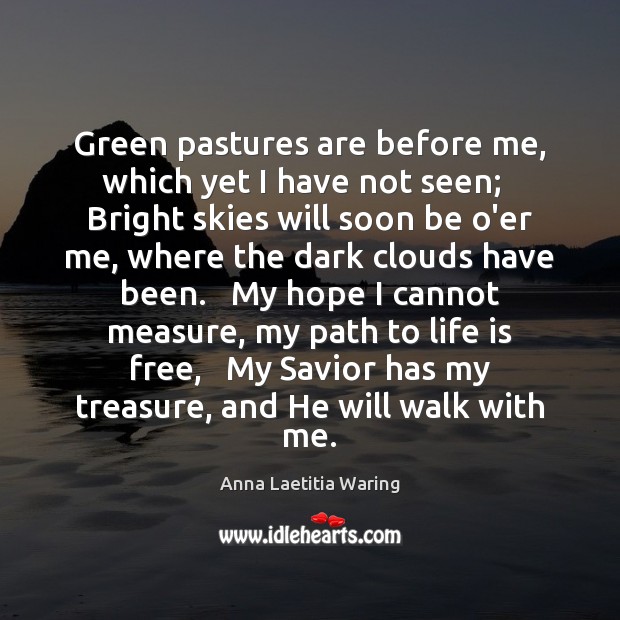 Green pastures are before me, which yet I have not seen;   Bright Anna Laetitia Waring Picture Quote
