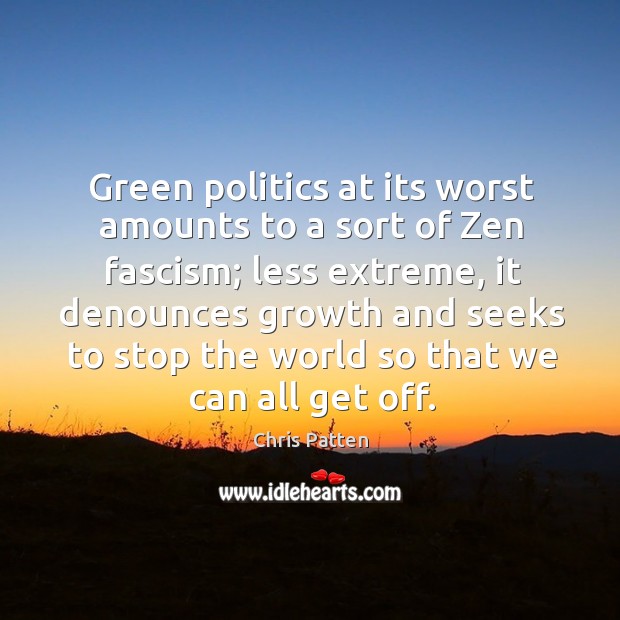 Green politics at its worst amounts to a sort of zen fascism; less extreme Chris Patten Picture Quote