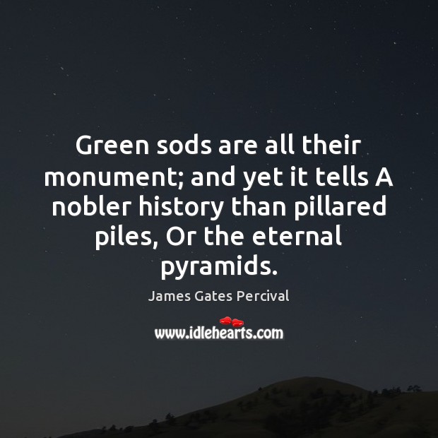 Green sods are all their monument; and yet it tells A nobler James Gates Percival Picture Quote