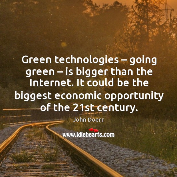 Green technologies – going green – is bigger than the internet. John Doerr Picture Quote